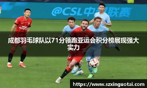 成都羽毛球队以71分领跑亚运会积分榜展现强大实力