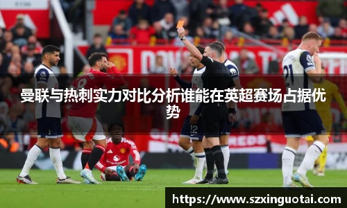 曼联与热刺实力对比分析谁能在英超赛场占据优势