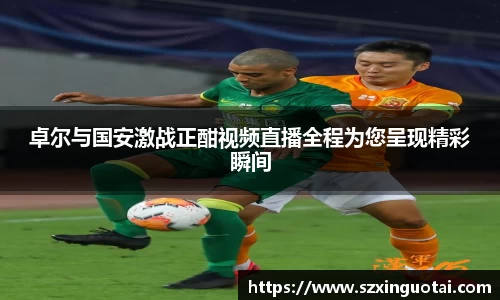 卓尔与国安激战正酣视频直播全程为您呈现精彩瞬间
