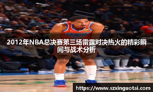 2012年NBA总决赛第三场雷霆对决热火的精彩瞬间与战术分析